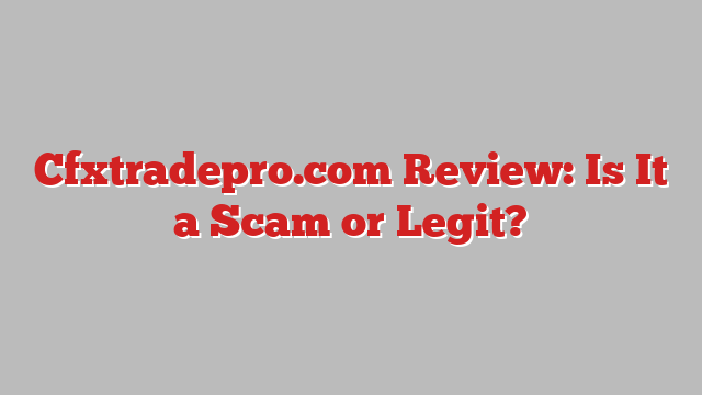 Cfxtradepro.com Review: Is It a Scam or Legit?