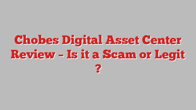 Chobes Digital Asset Center Review – Is it a Scam or Legit ?