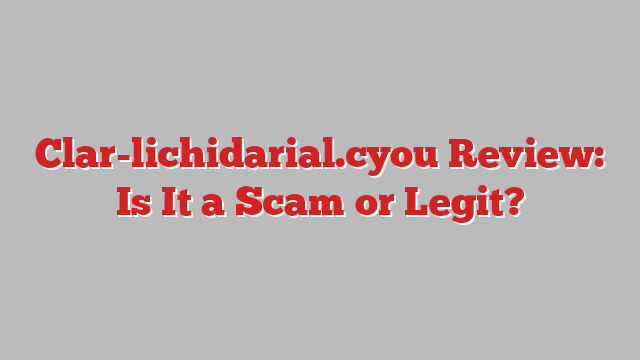 Clar-lichidarial.cyou Review: Is It a Scam or Legit?