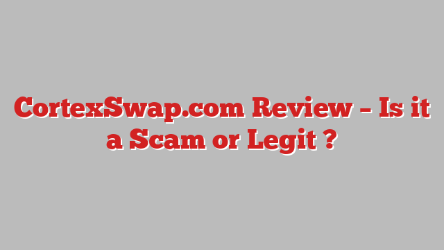 CortexSwap.com Review – Is it a Scam or Legit ?