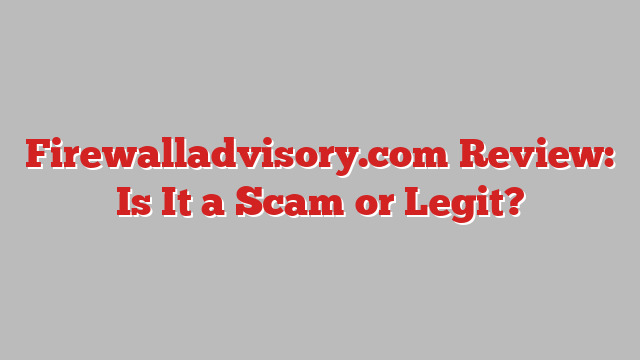 Firewalladvisory.com Review: Is It a Scam or Legit?