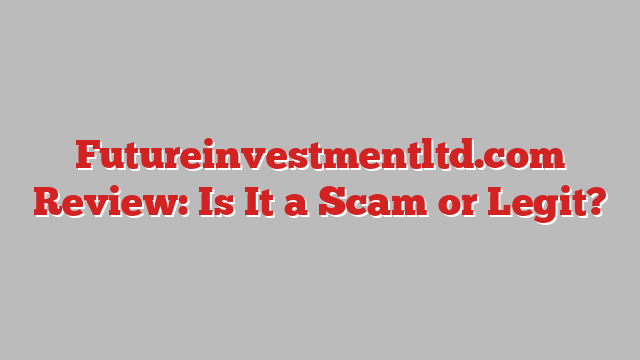 Futureinvestmentltd.com Review: Is It a Scam or Legit?