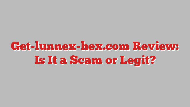 Get-lunnex-hex.com Review: Is It a Scam or Legit?