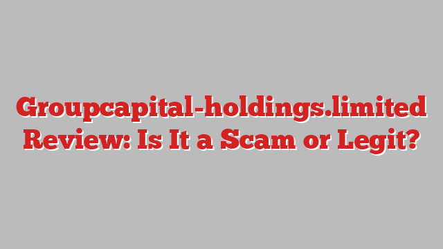 Groupcapital-holdings.limited Review: Is It a Scam or Legit?
