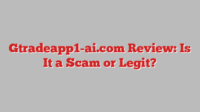 Gtradeapp1-ai.com Review: Is It a Scam or Legit?