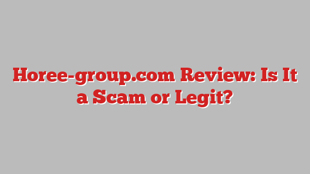 Horee-group.com Review: Is It a Scam or Legit?