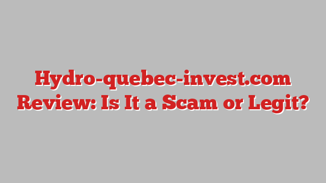 Hydro-quebec-invest.com Review: Is It a Scam or Legit?