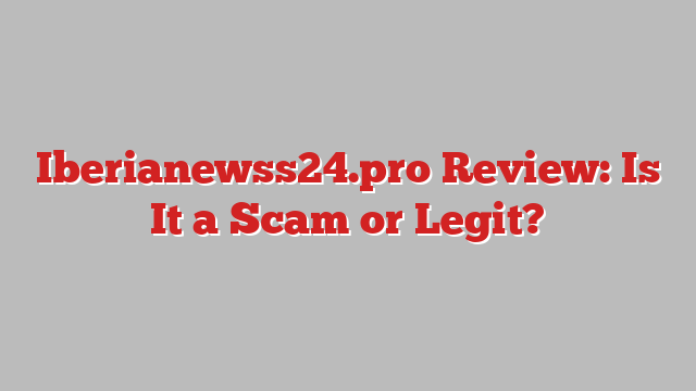 Iberianewss24.pro Review: Is It a Scam or Legit?