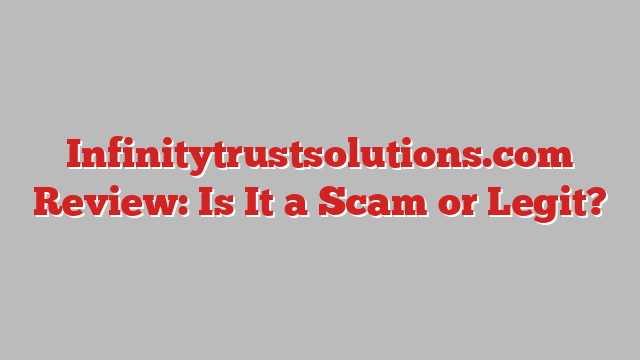 Infinitytrustsolutions.com Review: Is It a Scam or Legit?