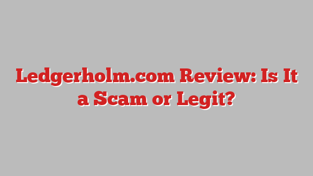Ledgerholm.com Review: Is It a Scam or Legit?