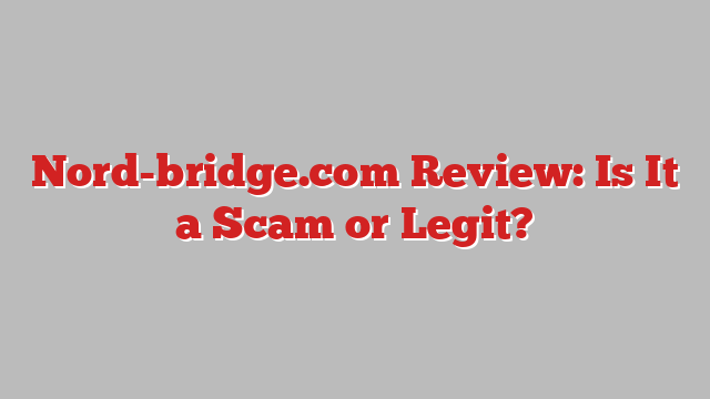 Nord-bridge.com Review: Is It a Scam or Legit?