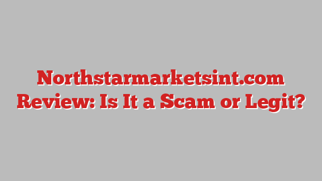 Northstarmarketsint.com Review: Is It a Scam or Legit?