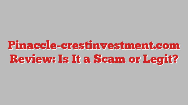 Pinaccle-crestinvestment.com Review: Is It a Scam or Legit?