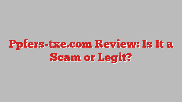 Ppfers-txe.com Review: Is It a Scam or Legit?