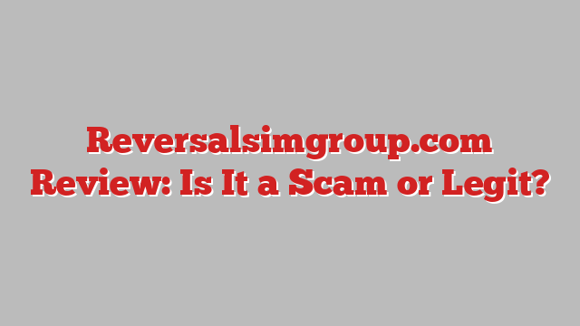 Reversalsimgroup.com Review: Is It a Scam or Legit?