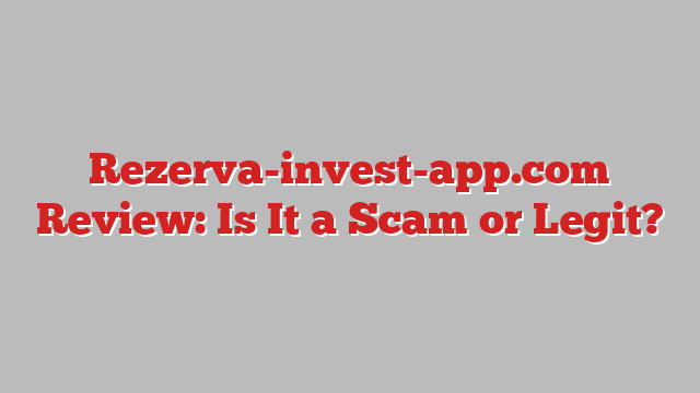 Rezerva-invest-app.com Review: Is It a Scam or Legit?