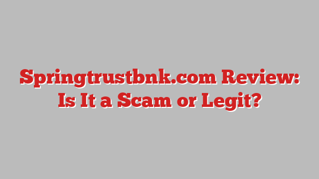 Springtrustbnk.com Review: Is It a Scam or Legit?