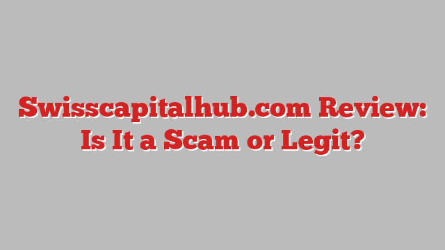 Swisscapitalhub.com Review: Is It a Scam or Legit?