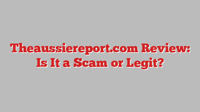 Theaussiereport.com Review: Is It a Scam or Legit?