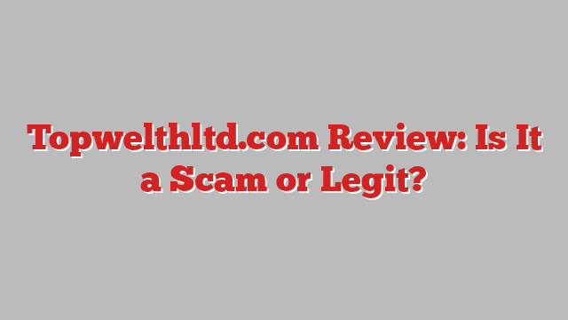Topwelthltd.com Review: Is It a Scam or Legit?
