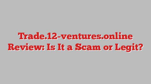 Trade.12-ventures.online Review: Is It a Scam or Legit?