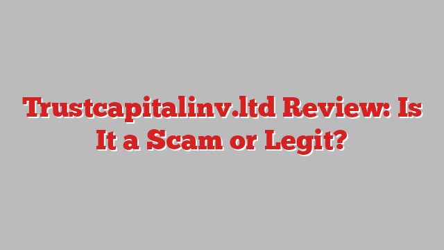 Trustcapitalinv.ltd Review: Is It a Scam or Legit?