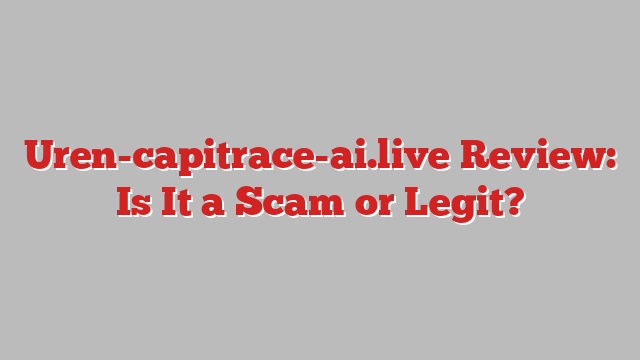 Uren-capitrace-ai.live Review: Is It a Scam or Legit?