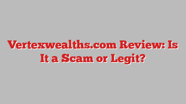 Vertexwealths.com Review: Is It a Scam or Legit?