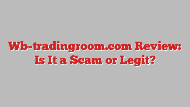 Wb-tradingroom.com Review: Is It a Scam or Legit?