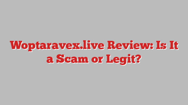 Woptaravex.live Review: Is It a Scam or Legit?