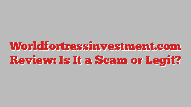 Worldfortressinvestment.com Review: Is It a Scam or Legit?