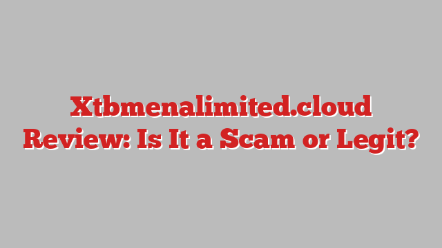 Xtbmenalimited.cloud Review: Is It a Scam or Legit?