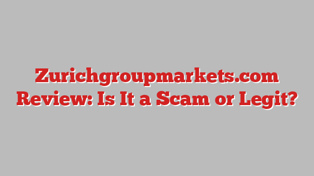 Zurichgroupmarkets.com Review: Is It a Scam or Legit?